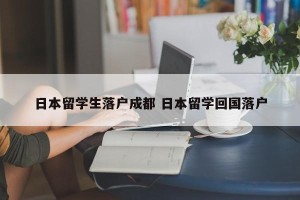 日本留学生落户成都 日本留学回国落户
