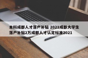 本科成都人才落户补贴 2021成都大学生落户补贴2万成都人才认定标准2021