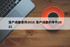 落户成都条件2018 落户成都的条件2021