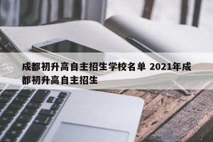 成都初升高自主招生学校名单 2021年成都初升高自主招生
