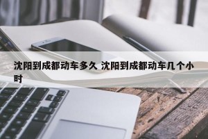 沈阳到成都动车多久 沈阳到成都动车几个小时