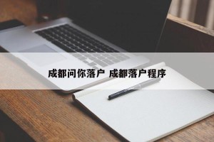 成都问你落户 成都落户程序