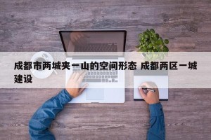 成都市两城夹一山的空间形态 成都两区一城建设