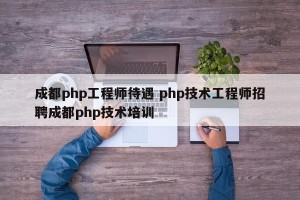 成都php工程师待遇 php技术工程师招聘成都php技术培训