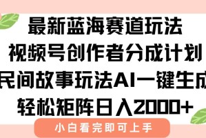 （15287期）最新视频号创作者分成民间故事玩法，AI一键生成爆款视频，轻松日入2000+