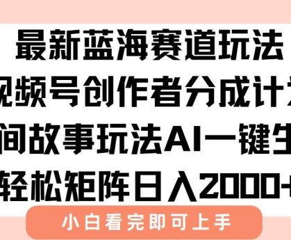（15287期）最新视频号创作者分成民间故事玩法，AI一键生成爆款视频，轻松日入2000+