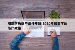 成都学历落户条件年龄 2020年成都学历落户政策
