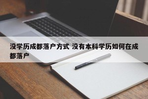 没学历成都落户方式 没有本科学历如何在成都落户