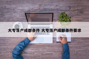 大专落户成都条件 大专落户成都条件要求