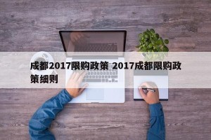 成都2017限购政策 2017成都限购政策细则