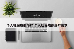 个人社保成都落户 个人社保成都落户要求