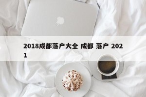 2018成都落户大全 成都 落户 2021