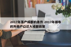 2017年落户成都的条件 2017年颁布的外地户口迁入成都政策