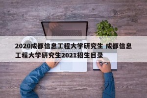 2020成都信息工程大学研究生 成都信息工程大学研究生2021招生目录