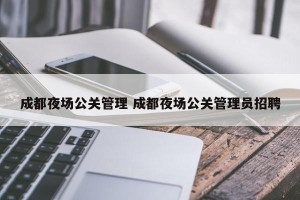 成都夜场公关管理 成都夜场公关管理员招聘