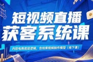 （15282期）短视频直播获客系统课，内容电商底层逻辑，含线索视频制作模型(线下课)