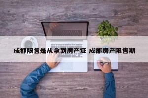 成都限售是从拿到房产证 成都房产限售期