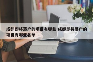 成都即将落户的项目有哪些 成都即将落户的项目有哪些名单
