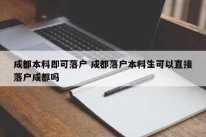 成都本科即可落户 成都落户本科生可以直接落户成都吗