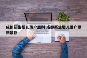 成都新生婴儿落户原则 成都新生婴儿落户原则最新