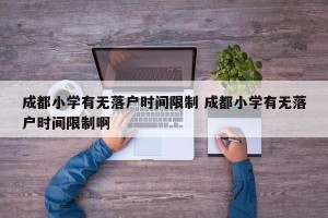 成都小学有无落户时间限制 成都小学有无落户时间限制啊