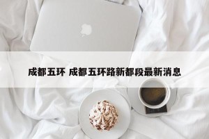 成都五环 成都五环路新都段最新消息