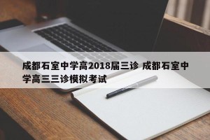 成都石室中学高2018届三诊 成都石室中学高三三诊模拟考试