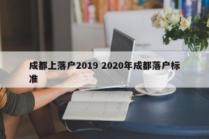 成都上落户2019 2020年成都落户标准