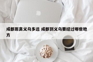 成都距离义乌多远 成都到义乌要经过哪些地方