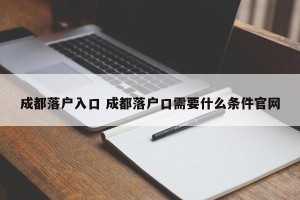 成都落户入口 成都落户口需要什么条件官网