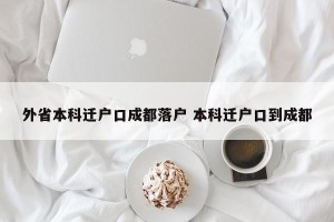 外省本科迁户口成都落户 本科迁户口到成都