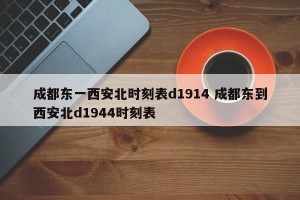 成都东一西安北时刻表d1914 成都东到西安北d1944时刻表