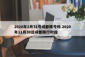 2020年1月31号成都限号吗 2020年11月30日成都限行时段