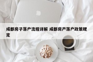 成都房子落户流程详解 成都房产落户政策规定