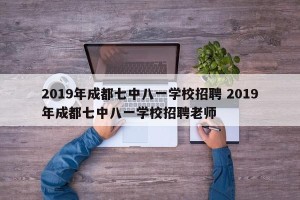 2019年成都七中八一学校招聘 2019年成都七中八一学校招聘老师