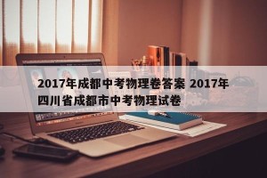 2017年成都中考物理卷答案 2017年四川省成都市中考物理试卷