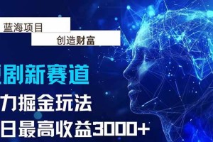 （15438期）抖音新赛道，暴力掘金玩法，单日收益更高3000+