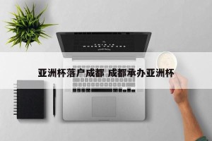 亚洲杯落户成都 成都承办亚洲杯