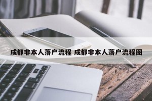 成都非本人落户流程 成都非本人落户流程图