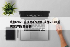 成都2020重庆落户政策 成都2020重庆落户政策最新