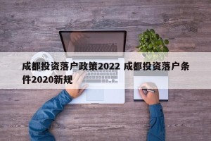 成都投资落户政策2022 成都投资落户条件2020新规