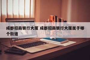 成都招商银行大厦 成都招商银行大厦属于哪个街道