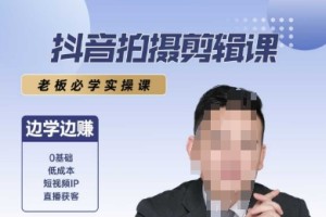 抖音拍摄剪辑课，老板必学实操课，边学边挣