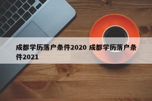 成都学历落户条件2020 成都学历落户条件2021