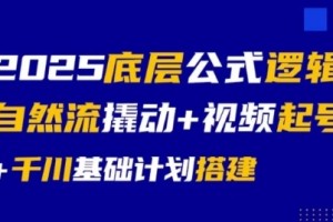 2025底层公式逻辑自然流撬动+视频起号+千川基础计划搭建