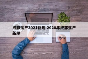 成都落户2021新规 2020年成都落户新规