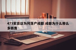 473家首店为何落户成都 成都为什么那么多销售