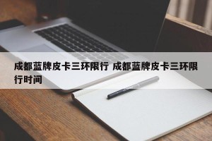 成都蓝牌皮卡三环限行 成都蓝牌皮卡三环限行时间