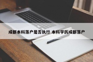 成都本科落户是否执行 本科学历成都落户