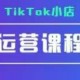 TikTok小店运营实操课，TK小店运营实操+疑难答疑